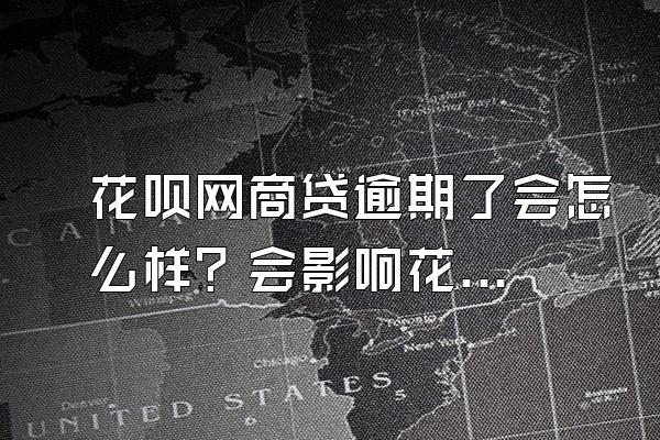 花呗网商贷逾期了会怎么样？会影响花呗使用吗？