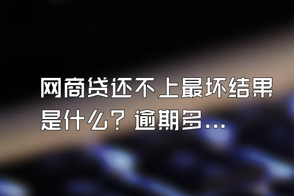 网商贷还不上最坏结果是什么？逾期多少钱会被起诉？