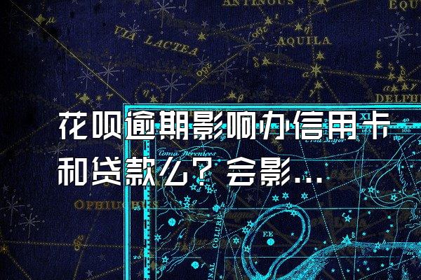 花呗逾期影响办信用卡和贷款么？会影响买房吗？