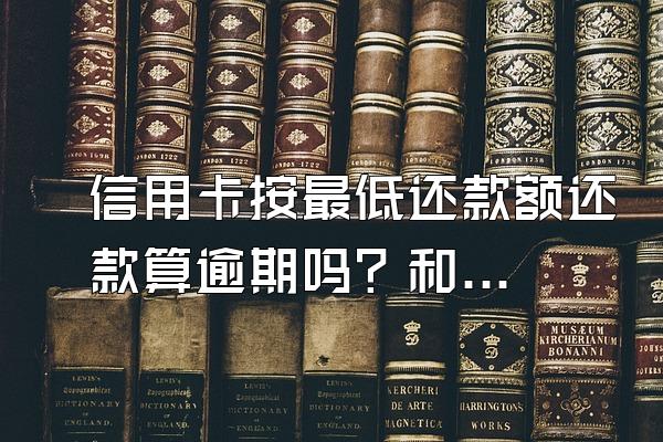 信用卡按最低还款额还款算逾期吗？和分期哪个划算？