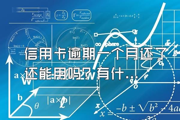 信用卡逾期一个月还了还能用吗？有什么后果？
