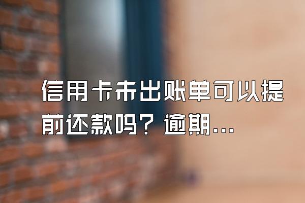信用卡未出账单可以提前还款吗？逾期该怎么办？