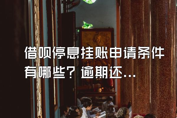 借呗停息挂账申请条件有哪些？逾期还款后还能借么？