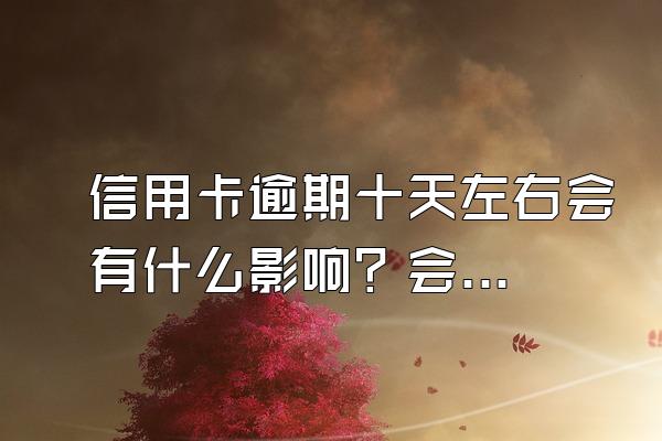 信用卡逾期十天左右会有什么影响？会影响额度吗？