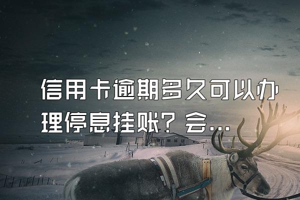 信用卡逾期多久可以办理停息挂账？会被银行起诉？