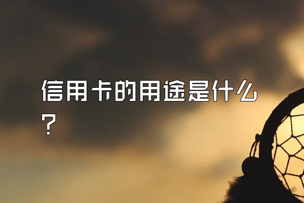 信用卡的用途是什么？