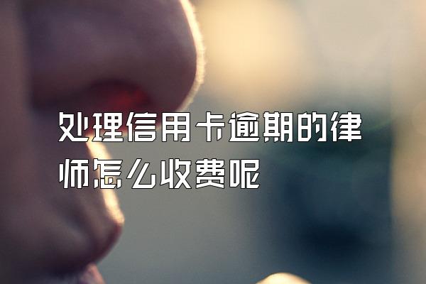 处理信用卡逾期的律师怎么收费呢