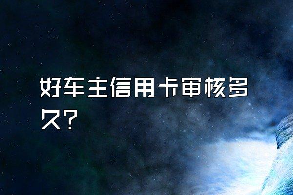 好车主信用卡审核多久？
