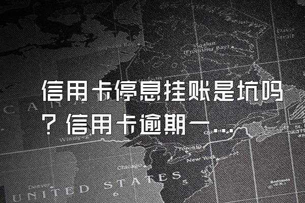 信用卡停息挂账是坑吗？信用卡逾期一次严重吗？