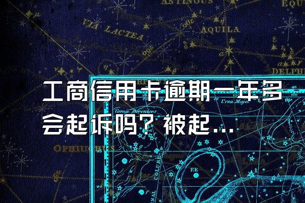 工商信用卡逾期一年多会起诉吗？被起诉怎么办？