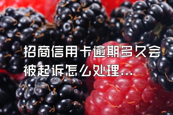 招商信用卡逾期多久会被起诉怎么处理？被起诉有哪些结果？