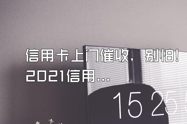 信用卡上门催收，别怕!2021信用卡逾期新法规了解一下