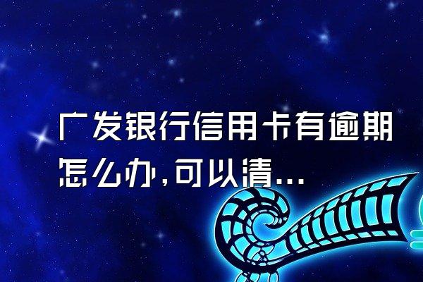 广发银行信用卡有逾期怎么办,可以清除吗