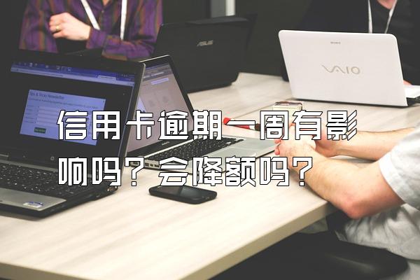 信用卡逾期一周有影响吗？会降额吗？