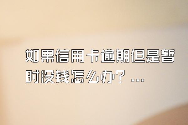 如果信用卡逾期但是暂时没钱怎么办？会有什么后果？