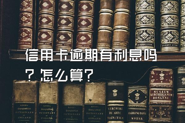 信用卡逾期有利息吗？怎么算？