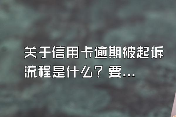 关于信用卡逾期被起诉流程是什么？要多久？