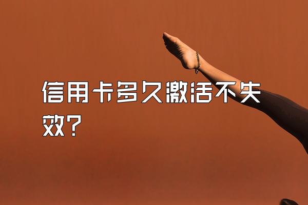 信用卡多久激活不失效？