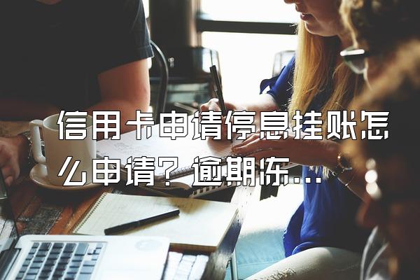 信用卡申请停息挂账怎么申请？逾期冻结了怎么恢复使用？