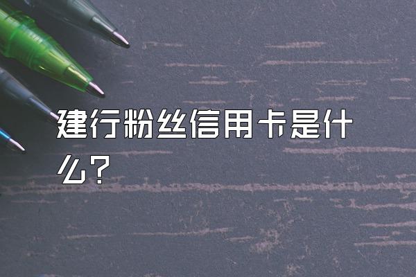 建行粉丝信用卡是什么？