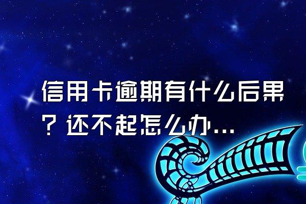 信用卡逾期有什么后果？还不起怎么办？