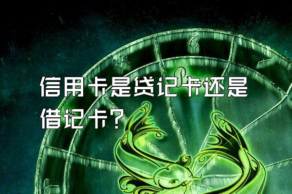 信用卡是贷记卡还是借记卡？