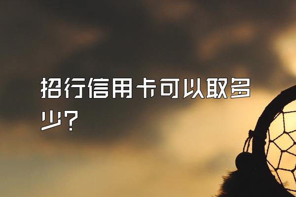 招行信用卡可以取多少？