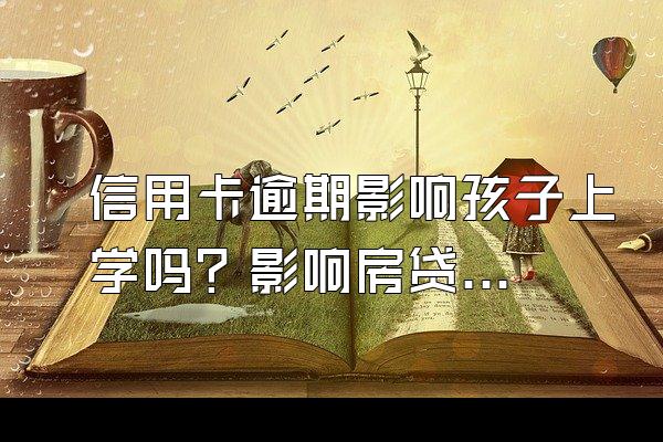信用卡逾期影响孩子上学吗？影响房贷吗？