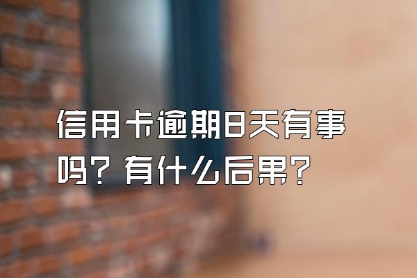 信用卡逾期8天有事吗？有什么后果？