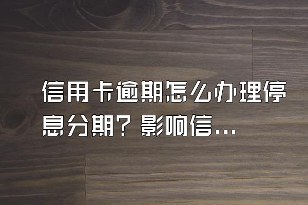 信用卡逾期怎么办理停息分期？影响信用吗？