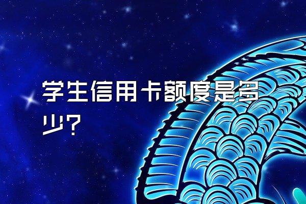 学生信用卡额度是多少？