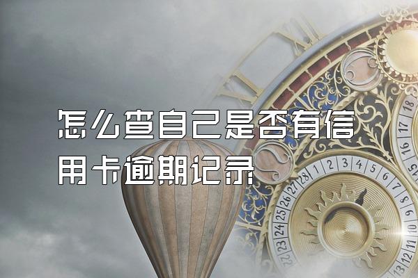 怎么查自己是否有信用卡逾期记录
