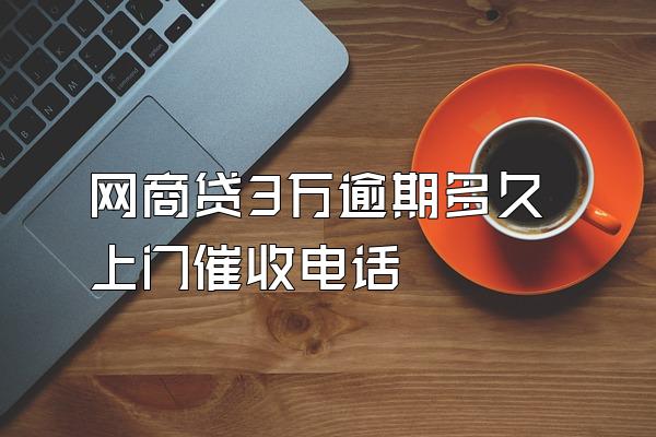 网商贷3万逾期多久上门催收电话