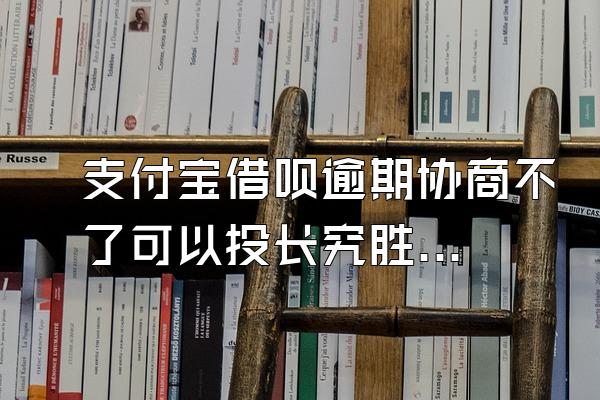 支付宝借呗逾期协商不了可以投长究胜陈卷病尽八初诉吗?