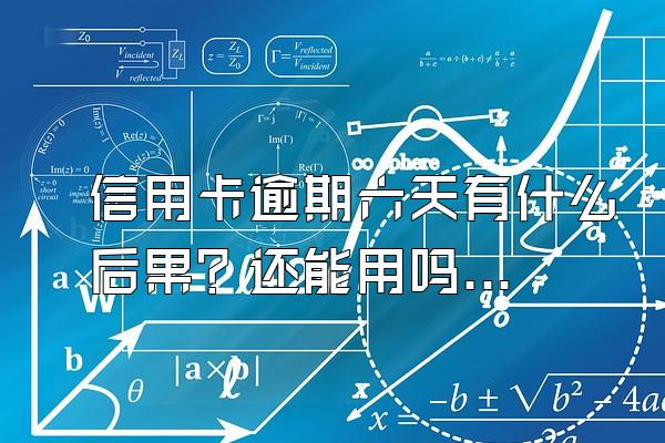 信用卡逾期六天有什么后果？还能用吗？