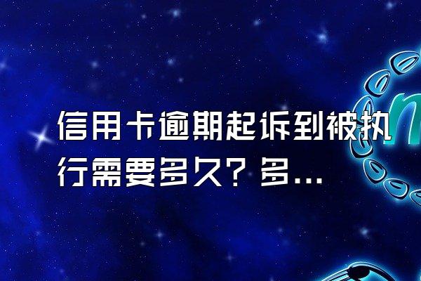 信用卡逾期起诉到被执行需要多久？多久会被强制执行？