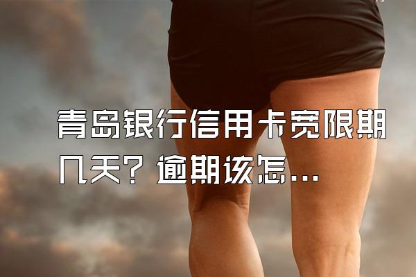 青岛银行信用卡宽限期几天？逾期该怎么办？