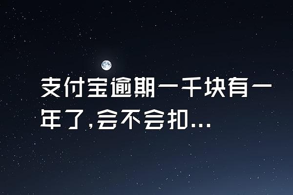 支付宝逾期一千块有一年了,会不会扣另外一张银行卡呢?