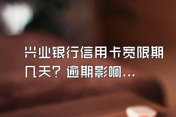 兴业银行信用卡宽限期几天？逾期影响家人吗？