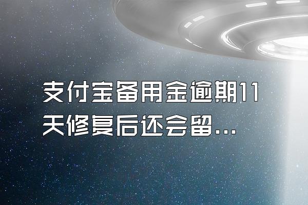 支付宝备用金逾期11天修复后还会留下逾期记录吗?