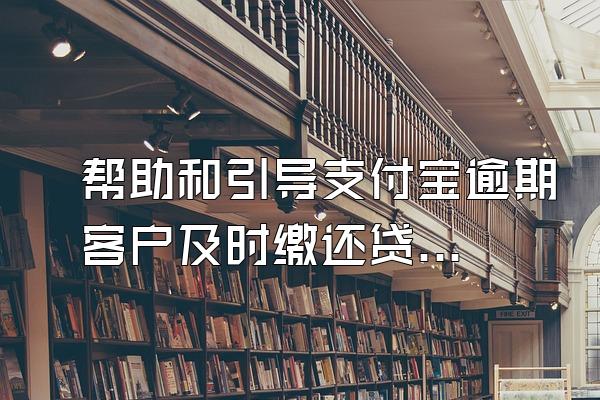 帮助和引导支付宝逾期客户及时缴还贷款是什么工作?