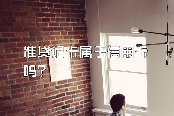 准贷记卡属于信用卡吗？