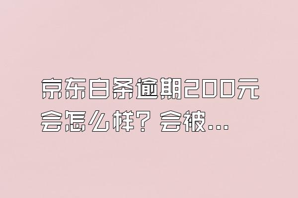 京东白条逾期200元会怎么样？会被起诉吗？