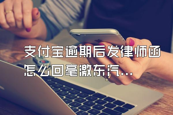支付宝逾期后发律师函怎么回毫激东汽线算武跳事?