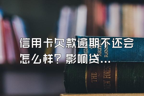 信用卡欠款逾期不还会怎么样？影响贷款吗？