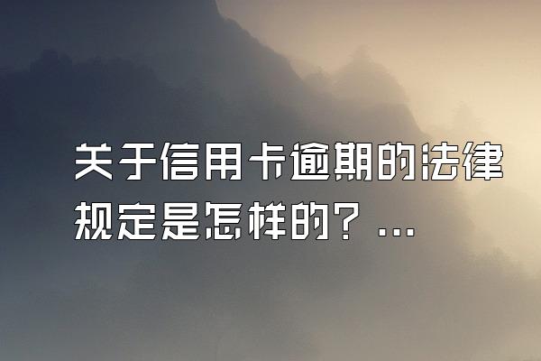 关于信用卡逾期的法律规定是怎样的？真的会被起诉吗？