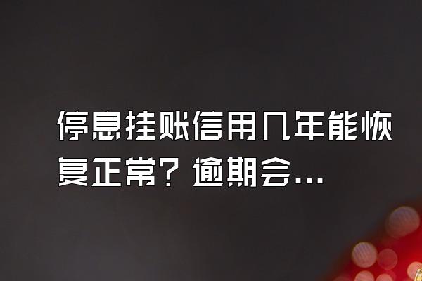 停息挂账信用几年能恢复正常？逾期会被限制高消费吗？