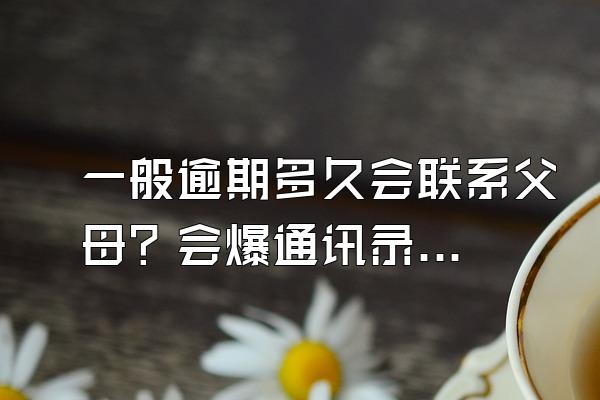 一般逾期多久会联系父母？会爆通讯录？