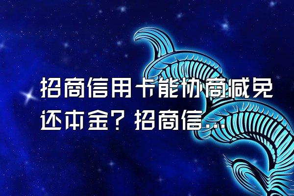 招商信用卡能协商减免还本金？招商信用卡逾期怎么协商？