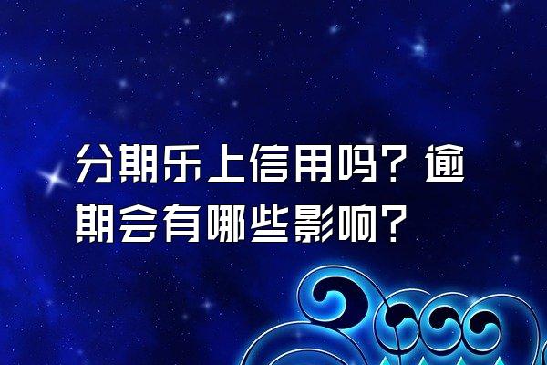 分期乐上信用吗？逾期会有哪些影响？